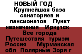 НОВЫЙ ГОД 2022! Крупнейшая база санаториев и пансионатов › Пункт назначения ­ Иркутск - Все города Путешествия, туризм » Россия   . Мурманская обл.,Полярные Зори г.